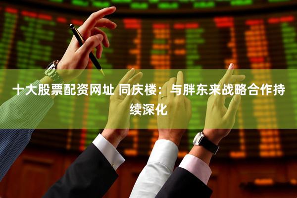 十大股票配资网址 同庆楼：与胖东来战略合作持续深化