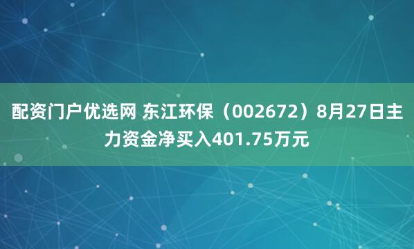配资门户优选网 东江环保（002672）8月27日主力资金净买入401.75万元