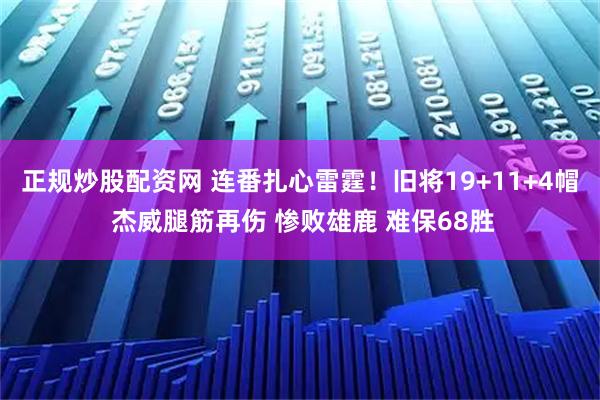 正规炒股配资网 连番扎心雷霆！旧将19+11+4帽 杰威腿筋再伤 惨败雄鹿 难保68胜