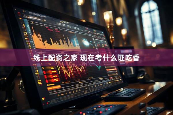 线上配资之家 现在考什么证吃香