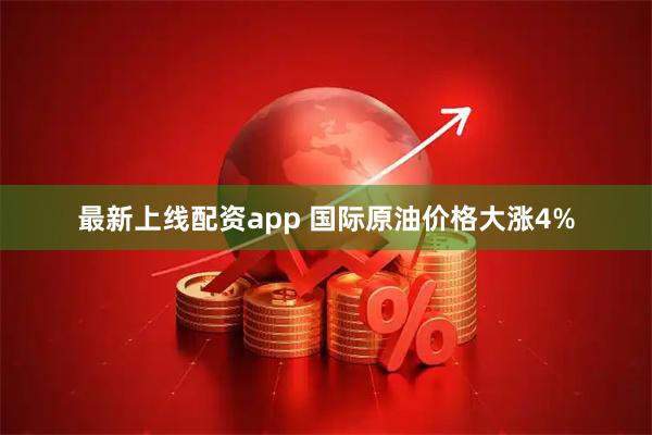 最新上线配资app 国际原油价格大涨4%
